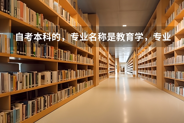 自考本科的，专业名称是教育学，专业代码是040101。考研的话，复旦大学。专业名称和专业代码是什么