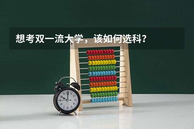 想考双一流大学,该如何选科?