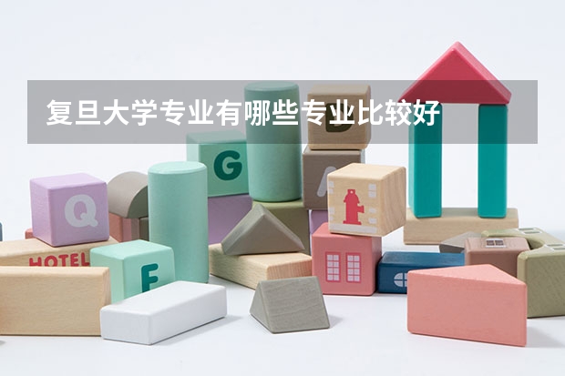 复旦大学专业有哪些专业比较好