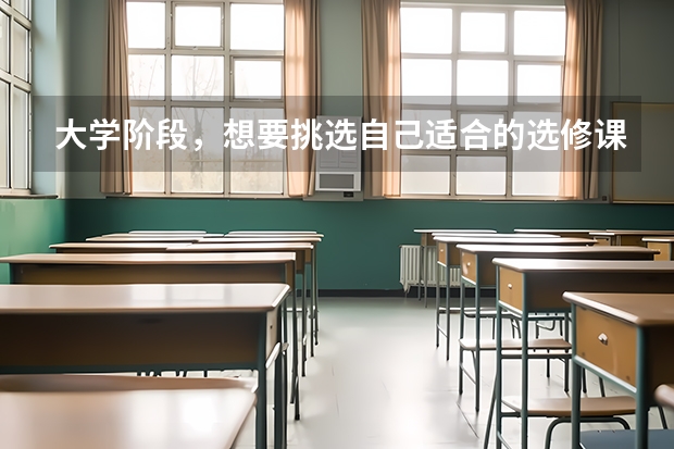 大学阶段，想要挑选自己适合的选修课，如何判断自己适合什么？