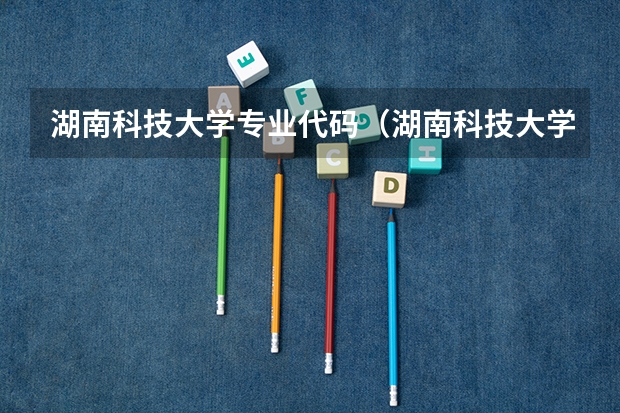湖南科技大学专业代码(湖南科技大学商学院的专业介设置)