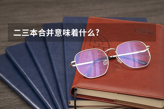 二三本合并意味着什么?