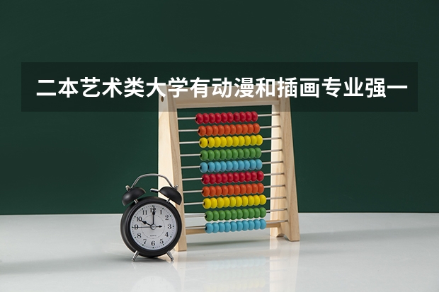二本艺术类大学有动漫和插画专业强一些的学校吗