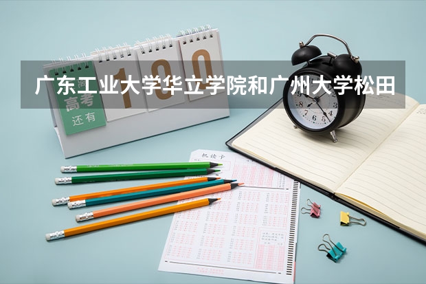 广东工业大学华立学院和广州大学松田学院哪个好？