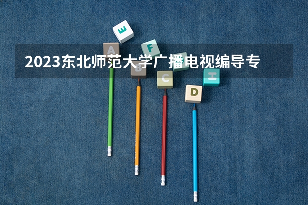 2023东北师范大学广播电视编导专业分数线是多少(历年分数线一览)