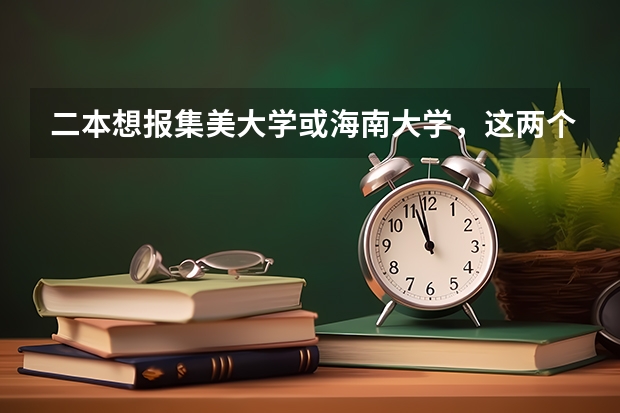 二本想报集美大学或海南大学，这两个大学怎么样？（不要学校概况简介）