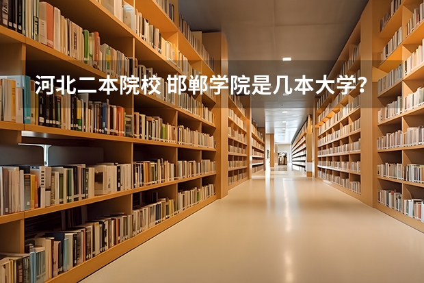 河北二本院校 邯郸学院是几本大学？邯郸学院是二本。