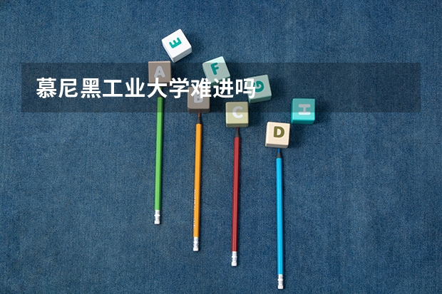 慕尼黑工业大学难进吗