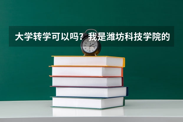 大学转学可以吗？我是潍坊科技学院的，是一所民办本科院校，我想转学去济南的学校，可以吗？