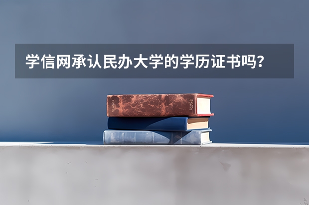 学信网承认民办大学的学历证书吗？
