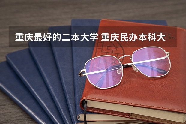 重庆最好的二本大学 重庆民办本科大学排名