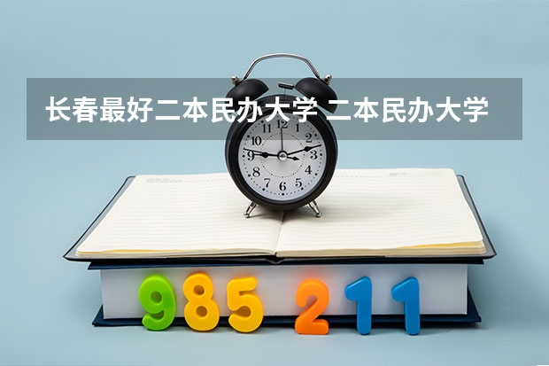 长春最好二本民办大学 二本民办大学排名