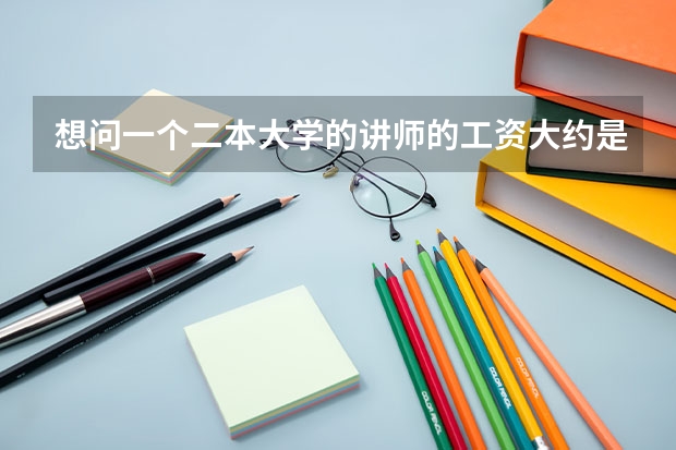 想问一个二本大学的讲师的工资大约是多少