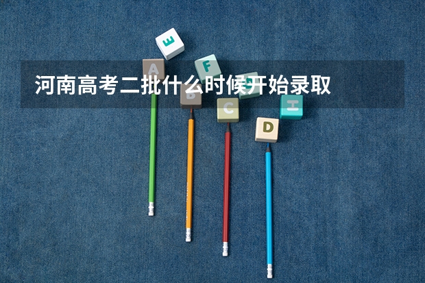 河南高考二批什么时候开始录取
