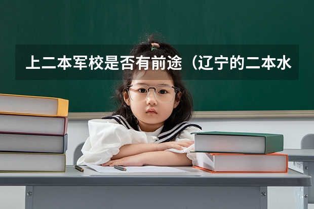上二本军校是否有前途(辽宁的二本水平文科男生可以考那些军校?)