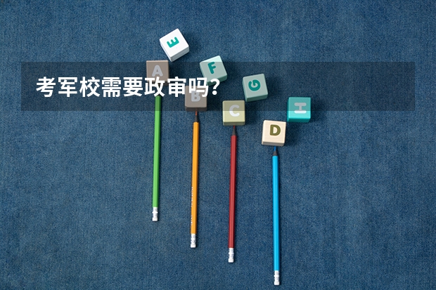 考军校需要政审吗？