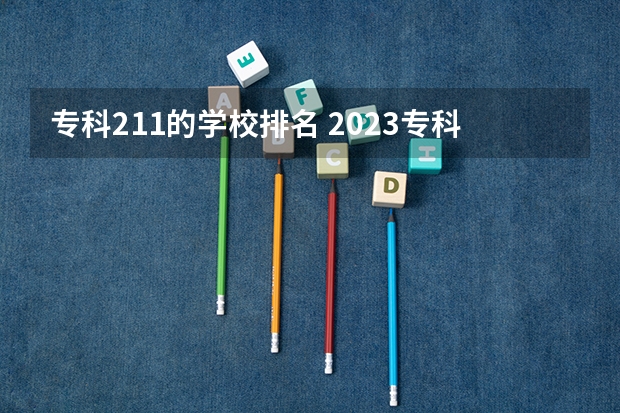专科211的学校排名 2023专科院校排行榜,榜首敢去211挖老师