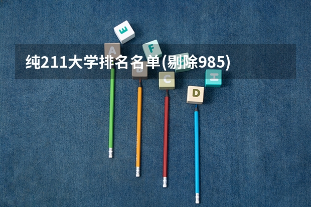纯211大学排名名单(剔除985)（纯211大学排名名单(剔除985)）