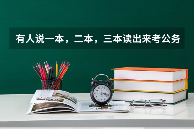 有人说一本，二本，三本读出来考公务员，考上都是一样的，大家怎么看？