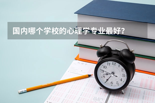 国内哪个学校的心理学专业最好？