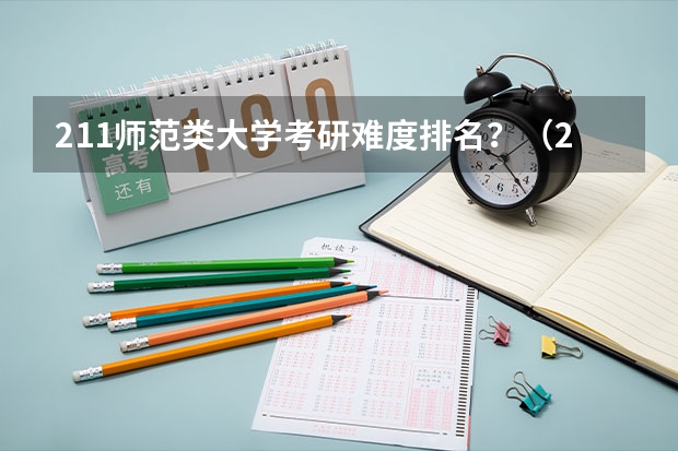211师范类大学考研难度排名？（211大学排名最新排名考研）