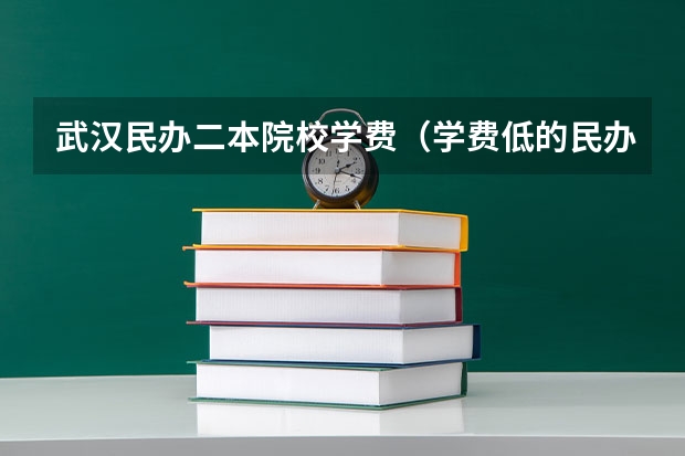 武汉民办二本院校学费（学费低的民办本科）