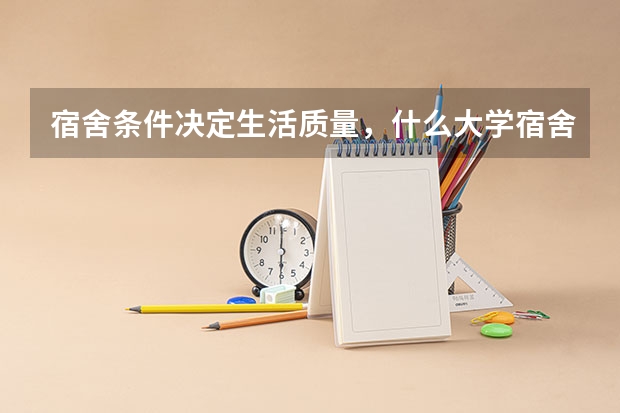 宿舍条件决定生活质量，什么大学宿舍条件很好？