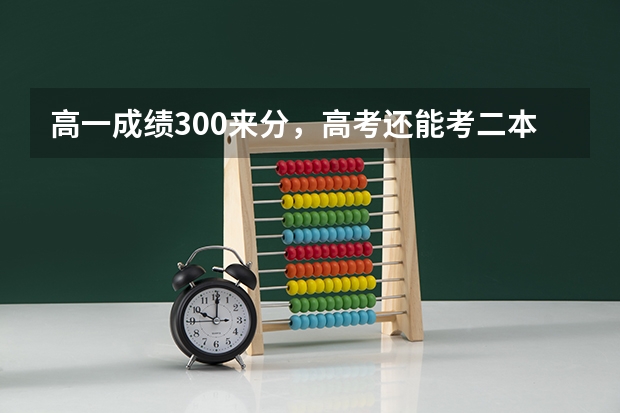 高一成绩300来分，高考还能考二本吗？