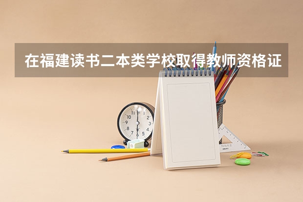 在福建读书二本类学校取得教师资格证来云南有用吗