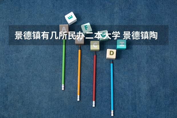 景德镇有几所民办二本大学 景德镇陶瓷大学是几本院校？