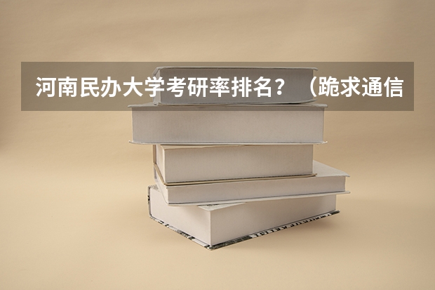 河南民办大学考研率排名？（跪求通信工程较好的二本大学排名。）