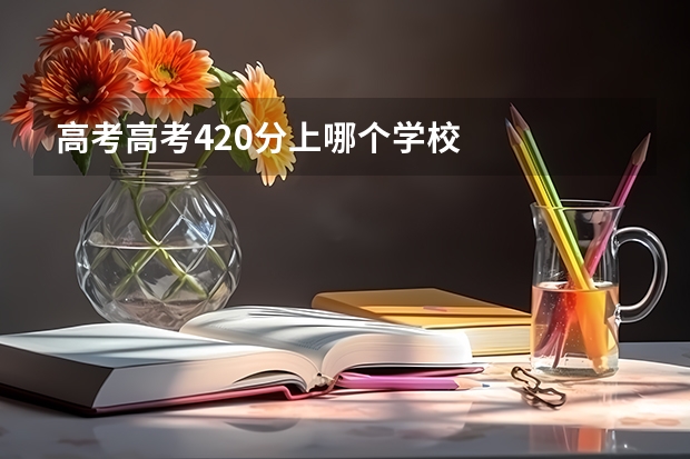高考高考420分上哪个学校