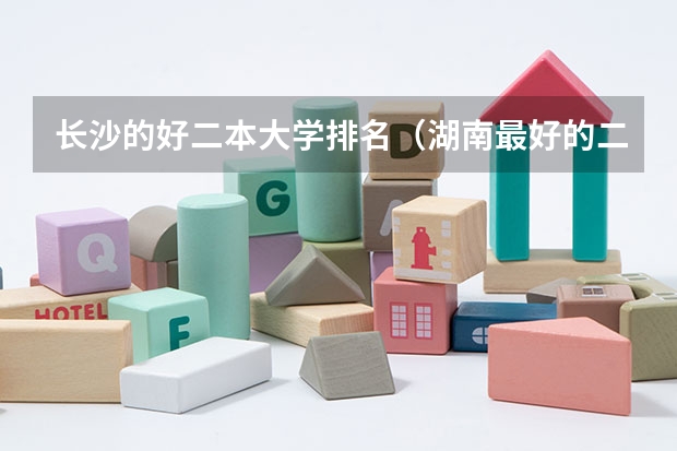 长沙的好二本大学排名（湖南最好的二本大学排名）
