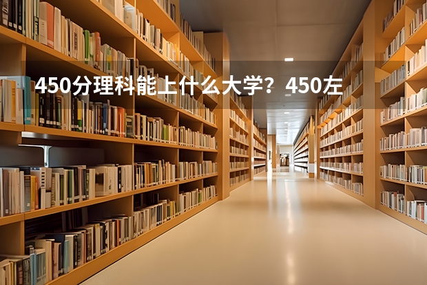 450分理科能上什么大学？450左右的理科二本大学名单汇总