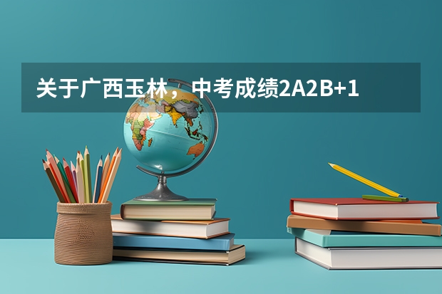 关于广西玉林，中考成绩2A2B+1B1C能去哪个高中？