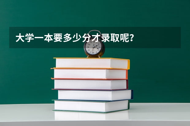 大学一本要多少分才录取呢？