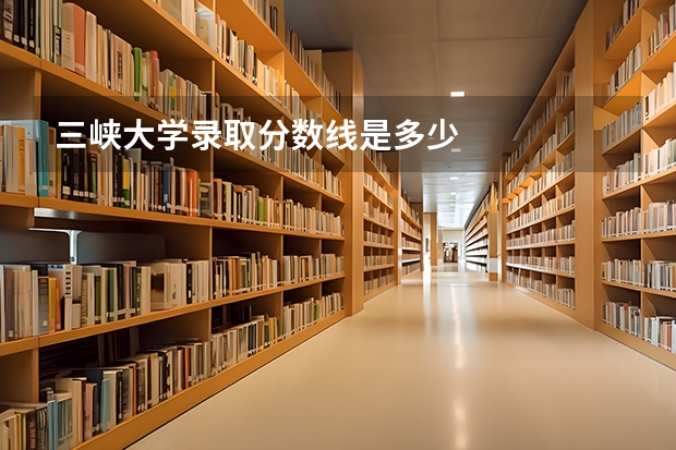 三峡大学录取分数线是多少