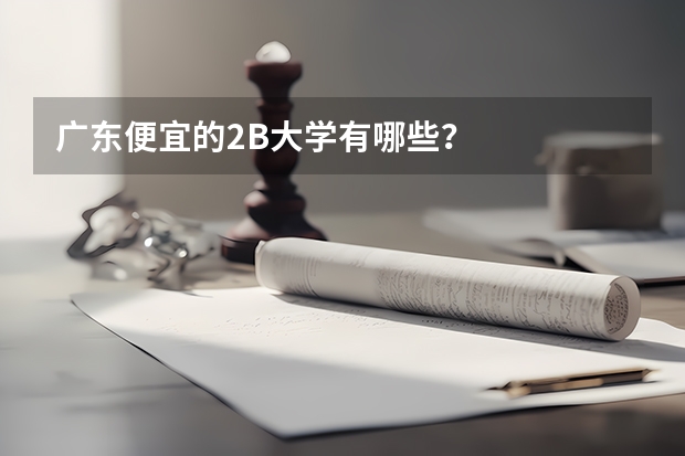 广东便宜的2B大学有哪些？