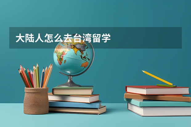大陆人怎么去台湾留学