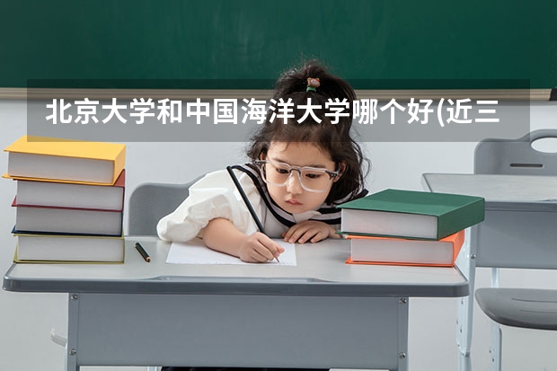 北京大学和中国海洋大学哪个好(近三年分数线一览)