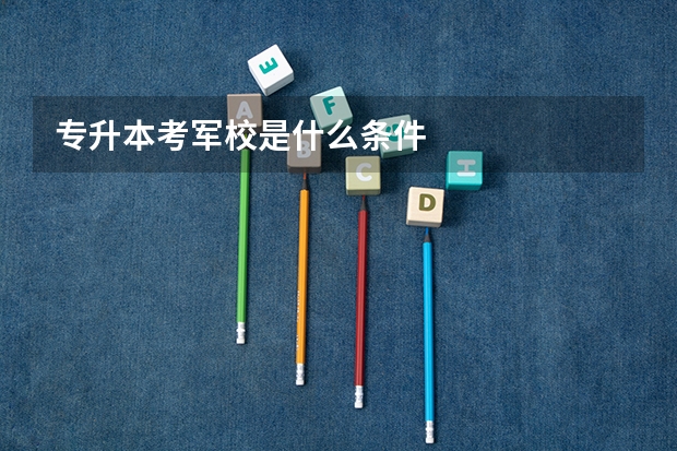专升本考军校是什么条件