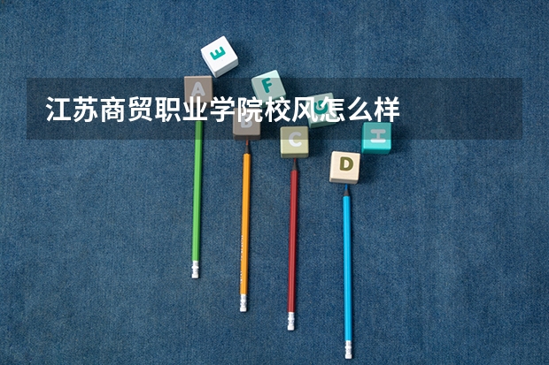 江苏商贸职业学院校风怎么样