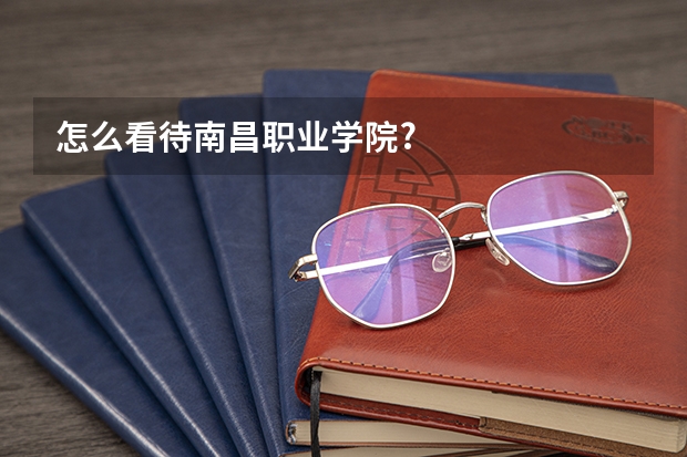 怎么看待南昌职业学院?