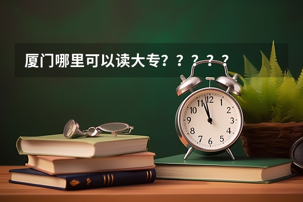 厦门哪里可以读大专?????