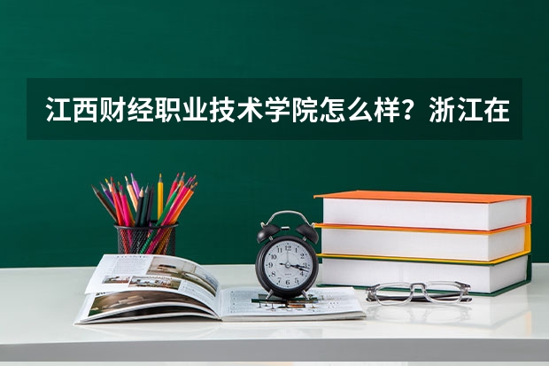 江西财经职业技术学院怎么样?浙江在校的同学介绍一下吧