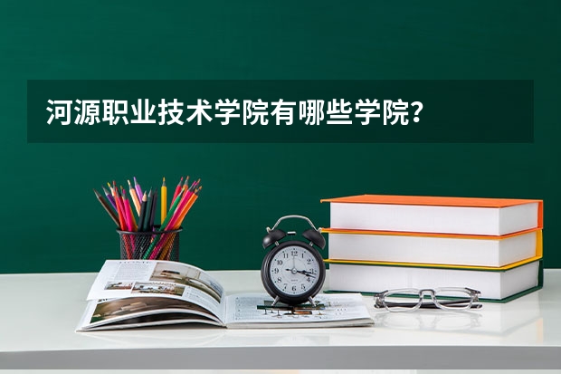 河源职业技术学院有哪些学院？