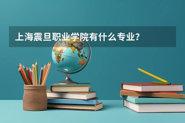 上海震旦职业学院有什么专业？