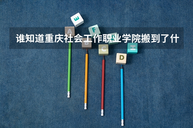 谁知道重庆社会工作职业学院搬到了什么地方？