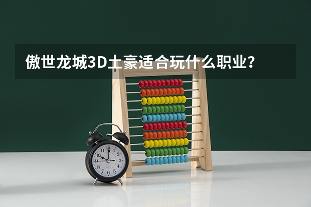 傲世龙城3D土豪适合玩什么职业？