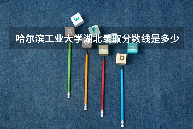 哈尔滨工业大学湖北录取分数线是多少(2024招生人数参考)